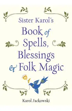 Sister Karol's Book of Spells, Blessings & Folk Magic - Karol Jackowski