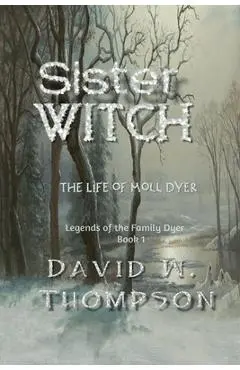 Sister Witch: The Life of Moll Dyer (Legends of the Family Dyer Book 1) - David W. Thompson