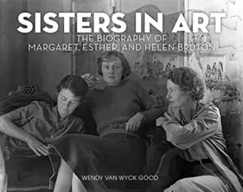 Sisters in Art: The Biography of Margaret, Esther, and Helen Bruton, Hardcover/Wendy Van Wyck Good