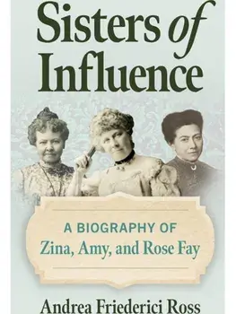 Sisters of Influence. A Biography of Zina, Amy, and Rose Fay, New ed, Paperback/Andrea Friederici Ross