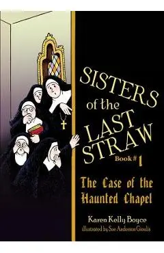 Sisters of the Last Straw, Book 1: The Case of the Haunted Chapel - Karen Kelly Boyce