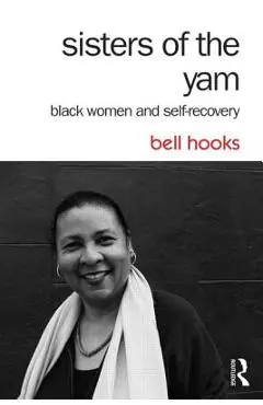 Sisters of the Yam: Black Women and Self-Recovery - Bell Hooks
