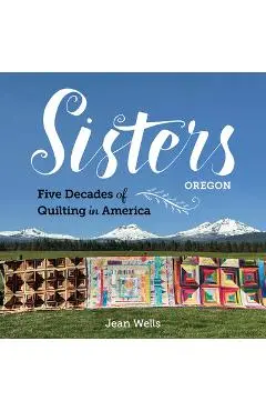 Sisters, Oregon--Five Decades of Quilting in America - Jean Wells
