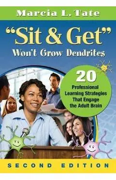 Sit & Get Won't Grow Dendrites: 20 Professional Learning Strategies That Engage the Adult Brain - Marcia L. Tate