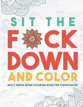 Sit the F*ck Down and Color: Adult Swear Word Coloring Book for Stress Relief, Paperback/Swear Word Coloring Book Group