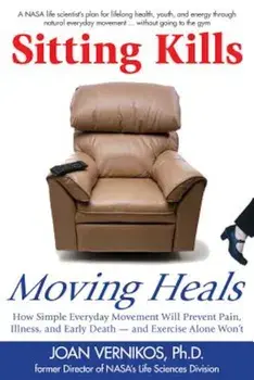 Sitting Kills, Moving Heals: How Everyday Movement Will Prevent Pain, Illness, and Early Death -- And Exercise Alone Won't, Paperback/Joan Vernikos