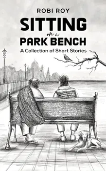 Sitting on a Park Bench. A Collection of Short Stories, Hardback/Robi Roy