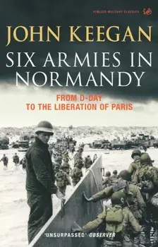 Six Armies In Normandy. From D-Day to the Liberation of Paris June 6th-August 25th,1944, Paperback/John Keegan