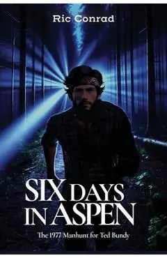 Six Days in Aspen: The 1977 Manhunt for Ted Bundy - Ric Conrad
