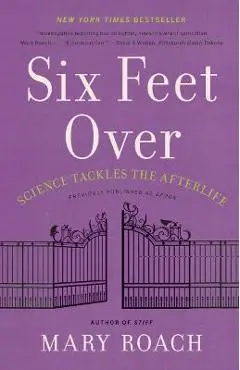 Six Feet Over: Science Tackles the Afterlife - Mary Roach