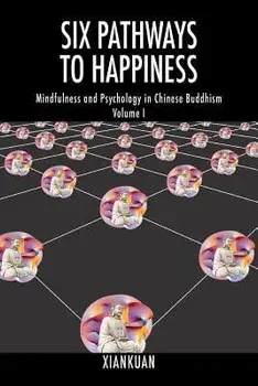 Six Pathways to Happiness: Mindfulness and Psychology in Chinese Buddhism - Volume I, Paperback/Xiankuan