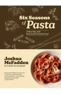 Six Seasons of Pasta: A New Way with Everyone's Favorite Food - Joshua Mcfadden