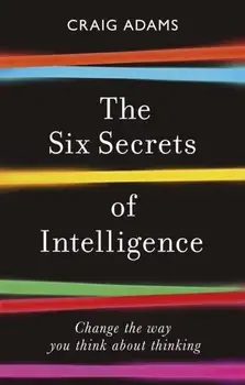 Six Secrets of Intelligence. Change the way you think about thinking, Paperback/Craig Adams