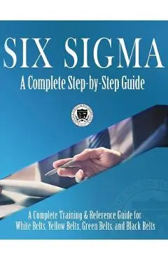 Six Sigma: A Complete Step-by-Step Guide: A Complete Training & Reference Guide for White Belts, Yellow Belts, Green Belts, and B - Council For Six Sigma Certification
