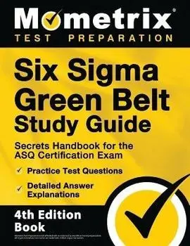 Six Sigma Green Belt Study Guide - Secrets Handbook for the ASQ Certification Exam, Practice Test Questions, Detailed Answer Explanations: [4th Editio, Paperback/Matthew Bowling