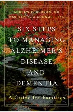Six Steps to Managing Alzheimer's Disease and Dementia: A Guide for Families - Andrew E. Budson