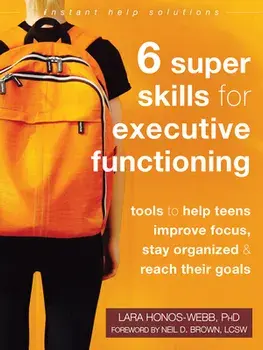 Six Super Skills for Executive Functioning: Tools to Help Teens Improve Focus, Stay Organized, and Reach Their Goals/Lara Honos-Webb