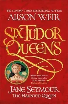 Six Tudor Queens: Jane Seymour, The Haunted Queen/Alison Weir