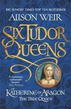 Six Tudor Queens: Katherine of Aragon, The True Queen, Paperback/Alison Weir