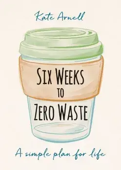 Six Weeks to Zero Waste: A Simple Plan for Life, Paperback/Kate Arnell