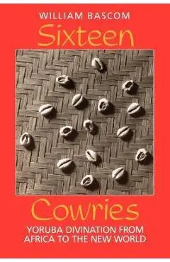 Sixteen Cowries: Yoruba Divination from Africa to the New World - William W. Bascom
