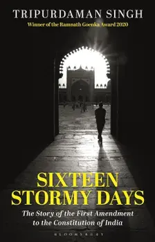 Sixteen Stormy Days : The Story of the First Amendment to the Constitution of India/Tripurdaman Singh