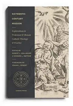 Sixteenth-Century Mission: Explorations in Protestant and Roman Catholic Theology and Practice, Paperback/Robert L. Gallagher