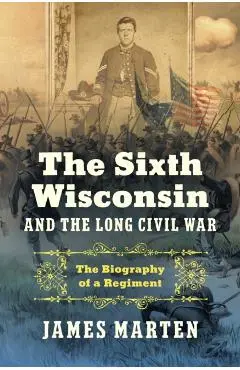 Sixth Wisconsin and the Long Civil War - James (marquette University) Marten