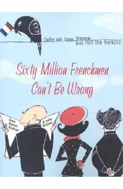 Sixty Million Frenchmen Can't Be Wrong: Why We Love France, But Not the French - Jean-benoit Nadeau