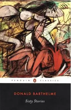 Sixty Stories - Donald Barthelme