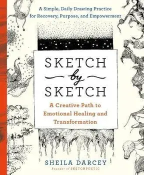 Sketch by Sketch: A Creative Path to Emotional Healing and Transformation (a Sketchpoetic Book), Paperback/Sheila Darcey