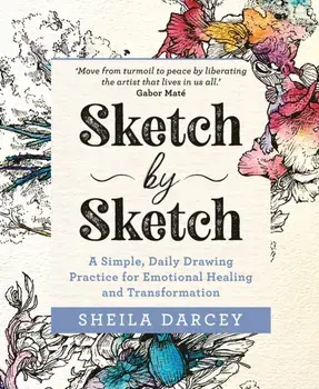 Sketch by Sketch. A Simple, Daily Drawing Practice for Emotional Healing and Transformation, Paperback/Sheila Darcey