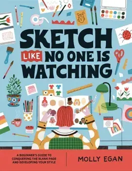 Sketch Like No One is Watching. A beginner's guide to conquering the blank page, Paperback/***