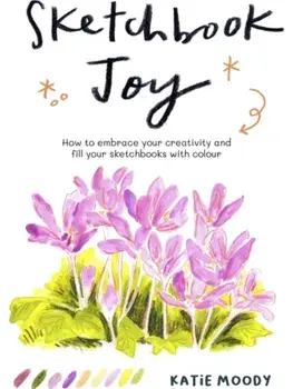 Sketchbook Joy. How to embrace your creativity and fill your sketchbooks with colour, Paperback/Katie Moody