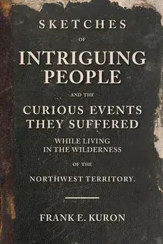 Sketches of Intriguing People: and the Curious Events They Suffered While Living in the Wilderness of the Northwest Territory., Paperback/Frank E. Kuron