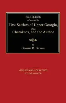 Sketches of Some of the First Settlers of Upper Georgia, of the Cherokees, and the Author/George Gilmer