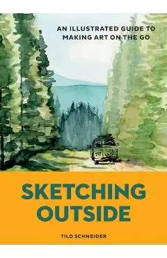 Sketching Outside: An Illustrated Guide to Making Art on the Go - Tilo Schneider