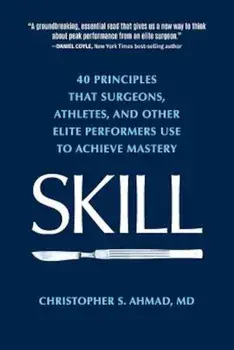 Skill: 40 Principles That Surgeons, Athletes, and Other Elite Performers Use to Achieve Mastery, Paperback/Christopher S. Ahmad