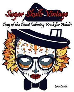 Skulls: Day of the Dead: Sugar Skulls Vintage Coloring Book for Adults: Flower, Mustache, Glasses, Bone, Art Activity Relax, C/Adult Coloring Book J. Kaiwell