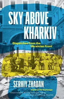 Sky Above Kharkiv. Dispatches from the Ukrainian Front, Hardback/Serhiy Zhadan