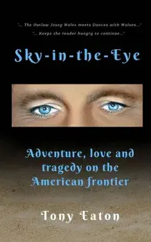 Sky-in-the-Eye. Adventure, love and tragedy on the American frontier, Paperback/Tony Eaton