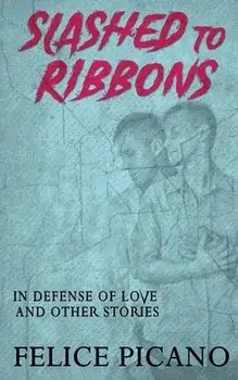 Slashed to Ribbons in Defense of Love and Other Stories, Paperback/Felice Picano