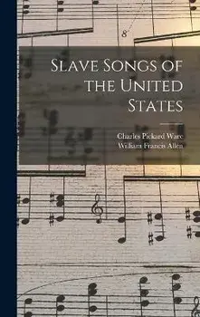 Slave Songs of the United States, Hardcover/William Francis Allen