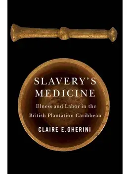 Slavery's Medicine. Illness and Labor in the British Plantation Caribbean, Paperback/Claire E. Gherini