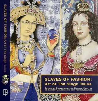 Slaves of Fashion: Art of the Singh Twins. Personal Reflections on Hidden Stories of Empire, Colonialism and Their Legacies, Hardback/The Singh Twins