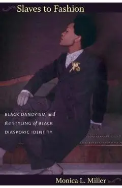 Slaves to Fashion: Black Dandyism and the Styling of Black Diasporic Identity - Monica L. Miller