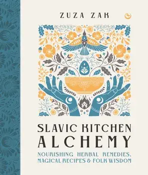 Slavic Kitchen Alchemy. Nourishing Herbal Remedies, Magical Recipes & Folk Wisdom, 0 New edition, Hardback/Zuza Zak