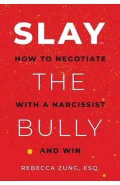 Slay the Bully: How to Negotiate with a Narcissist and Win - Rebecca Zung
