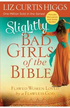 Slightly Bad Girls of the Bible: Flawed Women Loved by a Flawless God - Liz Curtis Higgs