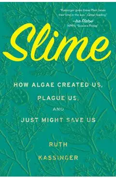 Slime: How Algae Created Us, Plague Us, and Just Might Save Us - Ruth Kassinger
